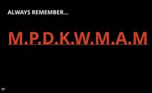 Always remember… M.P.D.K.W.M.A.M