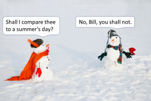 Two snowpersons gesture at each other on a snowy field. One says to the other, "Shall I compare thee to a summer's day?" The other responds: "No, Bill, you shall not."