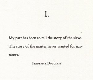 Epigraph to part 1 of the Water Dancer, by Ta-Nehisi Coates: “I. My part has been to tell the story of the slave. The story of the master never wanted for narrators. Frederick Douglass”