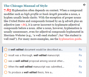 Screenshot from Chicago Style for PerfectIt. The Chicago Manual of Style. 7.85, Hyphenation often depends on context. When a compound modifier such as high-profile or book-length precedes a noun, a hyphen usually lends clarity. With the exception of proper nouns like United States and compounds formed by an ly adverb plus an adjective (see 7.86), it is never incorrect to hyphenate adjectival compounds before a noun. After a noun, however, hyphenation is usually unnecessary, even for adjectival compounds hyphenated in Merriam-Webster (e.g., “a well-read student”; but “the student is well read”). For many more examples, see the hyphenation guide.