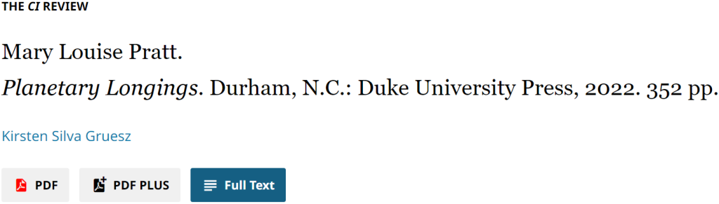 THE CI REVIEW. Mary Louise Pratt. Planetary Longings. Durham, N.C.: Duke University Press, 2022. 352 pp. Kirsten Silva Gruesz. PDF, PDF PLUS, Full Text